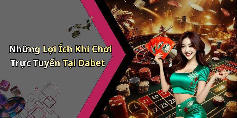 Những Lợi Ích Khi Chơi Trực Tuyến Tại Dabet