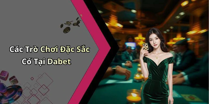 Các Trò Chơi Đặc Sắc Có Tại Dabet