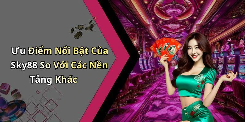 Ưu Điểm Nổi Bật Của Sky88 So Với Các Nền Tảng Khác