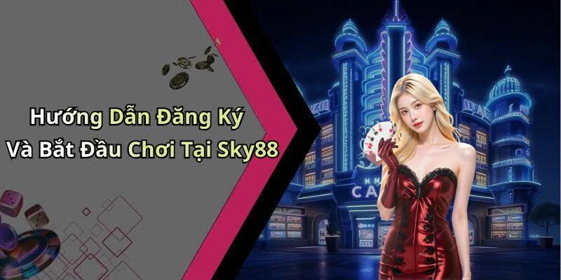 Hướng Dẫn Đăng Ký Và Bắt Đầu Chơi Tại Sky88