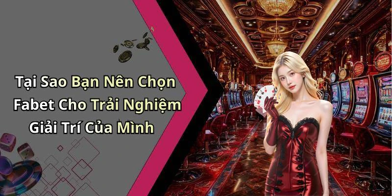 Tại Sao Bạn Nên Chọn Fabet Cho Trải Nghiệm Giải Trí Của Mình