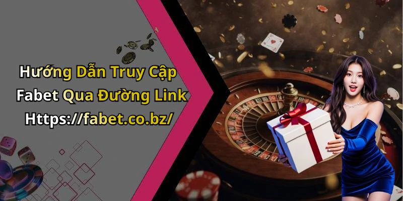 Hướng Dẫn Truy Cập Fabet Qua Đường Link Https://fabet.co.bz/