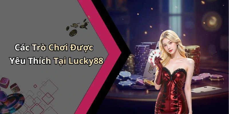 Các Trò Chơi Được Yêu Thích Tại Lucky88