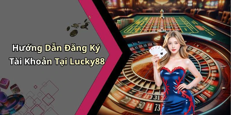 Hướng Dẫn Đăng Ký Tài Khoản Tại Lucky88