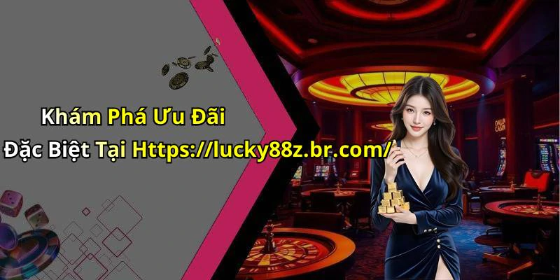 Khám Phá Ưu Đãi Đặc Biệt Tại Https://lucky88z.br.com/