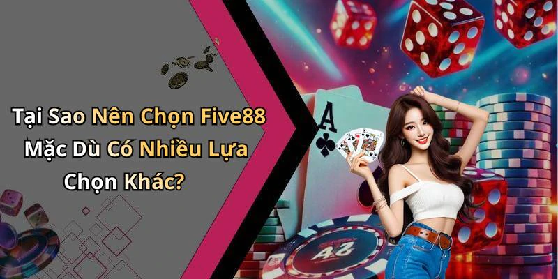 Tại Sao Nên Chọn Five88 Mặc Dù Có Nhiều Lựa Chọn Khác?