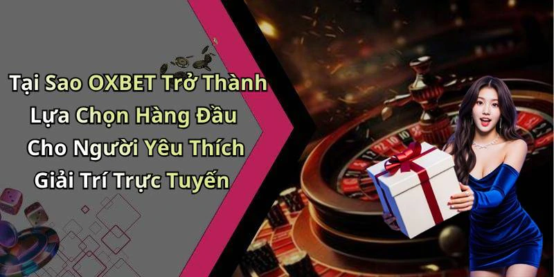 Tại Sao OXBET Trở Thành Lựa Chọn Hàng Đầu Cho Người Yêu Thích Giải Trí Trực Tuyến