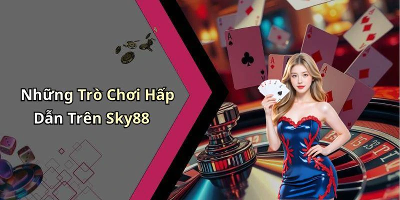Những Trò Chơi Hấp Dẫn Trên Sky88