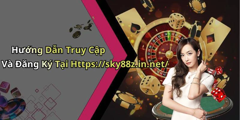 Hướng Dẫn Truy Cập Và Đăng Ký Tại Https://sky88z.in.net/