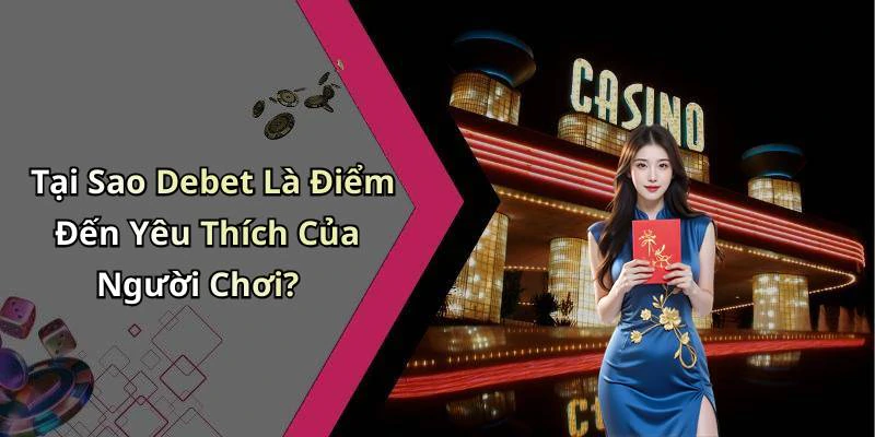 Tại Sao Debet Là Điểm Đến Yêu Thích Của Người Chơi?