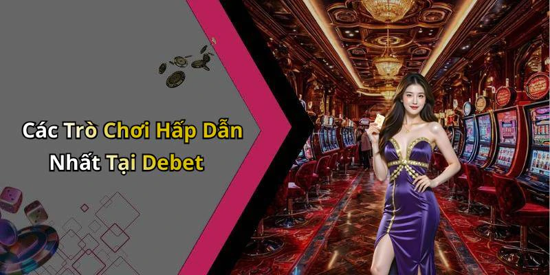 Các Trò Chơi Hấp Dẫn Nhất Tại Debet