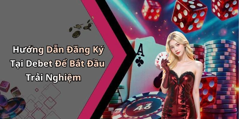 Hướng Dẫn Đăng Ký Tại Debet Để Bắt Đầu Trải Nghiệm