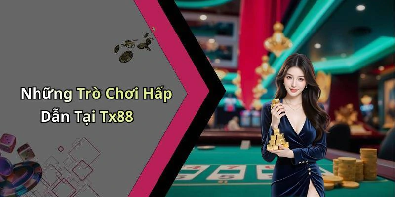 Những Trò Chơi Hấp Dẫn Tại Tx88