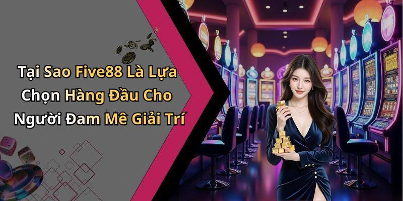 Tại Sao Five88 Là Lựa Chọn Hàng Đầu Cho Người Đam Mê Giải Trí