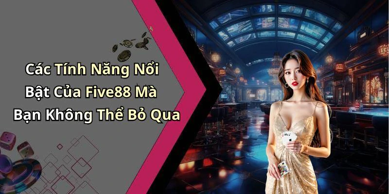 Các Tính Năng Nổi Bật Của Five88 Mà Bạn Không Thể Bỏ Qua