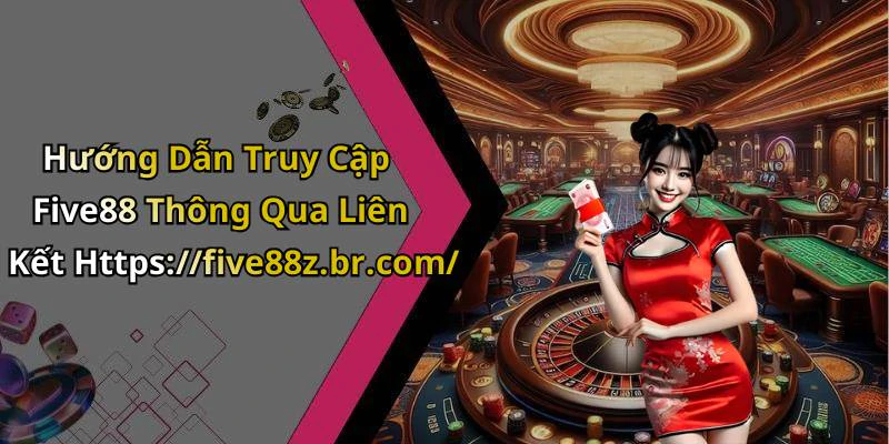 Hướng Dẫn Truy Cập Five88 Thông Qua Liên Kết Https://five88z.br.com/
