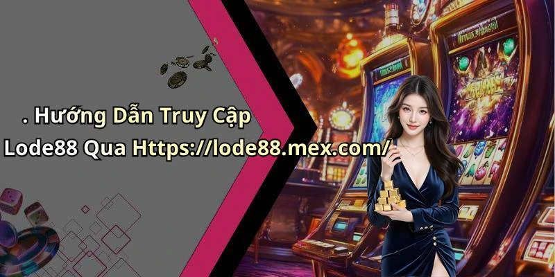 . Hướng Dẫn Truy Cập Lode88 Qua Https://lode88.mex.com/