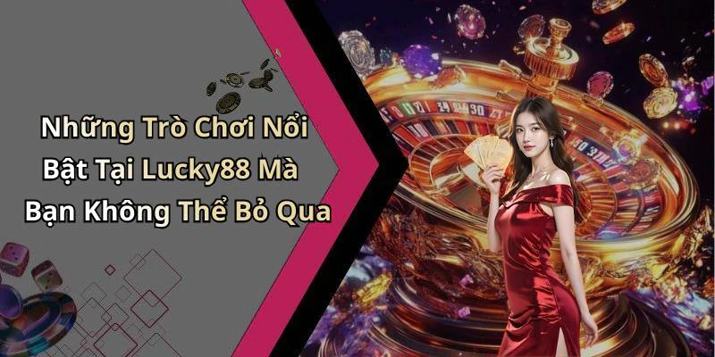 Những Trò Chơi Nổi Bật Tại Lucky88 Mà Bạn Không Thể Bỏ Qua