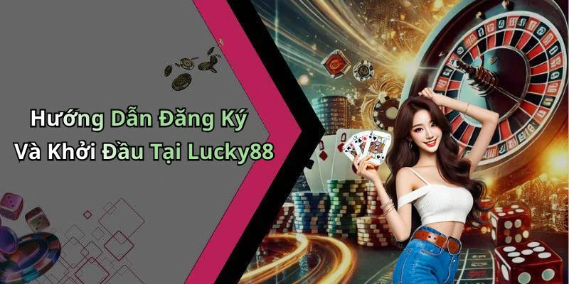 Hướng Dẫn Đăng Ký Và Khởi Đầu Tại Lucky88