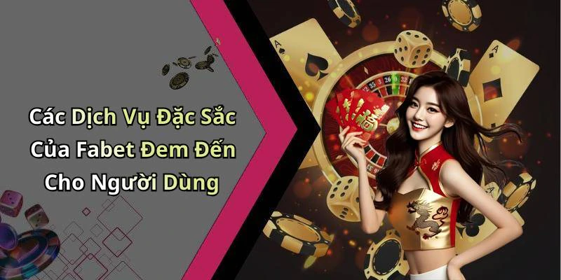 Các Dịch Vụ Đặc Sắc Của Fabet Đem Đến Cho Người Dùng