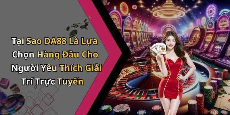 Tại Sao DA88 Là Lựa Chọn Hàng Đầu Cho Người Yêu Thích Giải Trí Trực Tuyến
