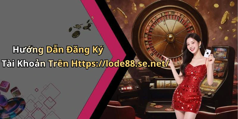 Hướng Dẫn Đăng Ký Tài Khoản Trên Https://lode88.se.net/