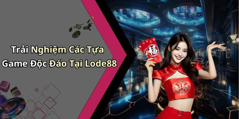 Trải Nghiệm Các Tựa Game Độc Đáo Tại Lode88