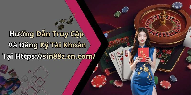 Hướng Dẫn Truy Cập Và Đăng Ký Tài Khoản Tại Https://sin88z.cn.com/