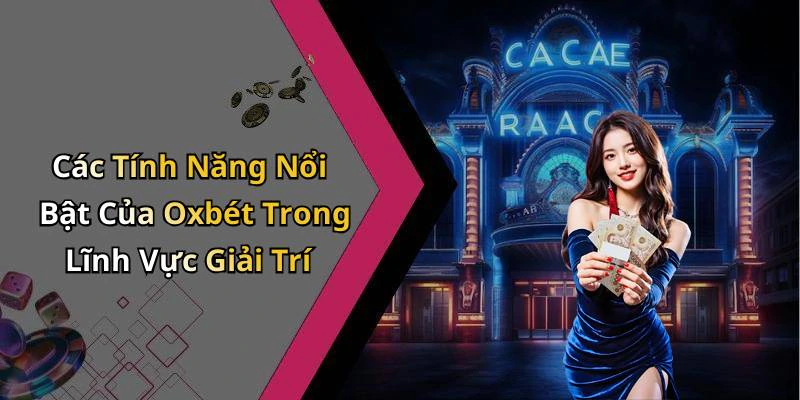 Các Tính Năng Nổi Bật Của Oxbét Trong Lĩnh Vực Giải Trí