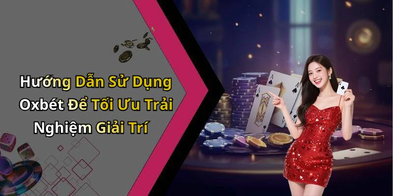Hướng Dẫn Sử Dụng Oxbét Để Tối Ưu Trải Nghiệm Giải Trí