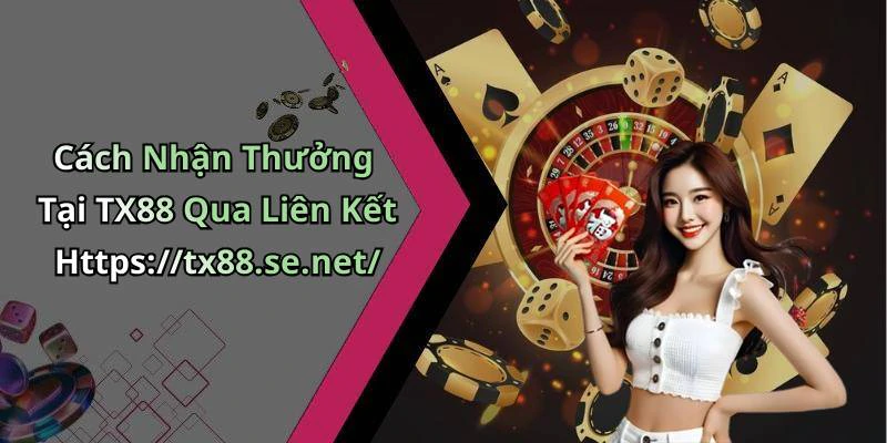 Cách Nhận Thưởng Tại TX88 Qua Liên Kết Https://tx88.se.net/
