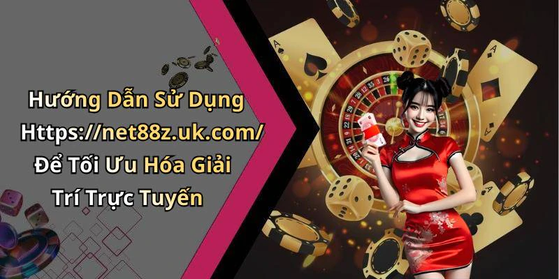 Hướng Dẫn Sử Dụng Https://net88z.uk.com/ Để Tối Ưu Hóa Giải Trí Trực Tuyến