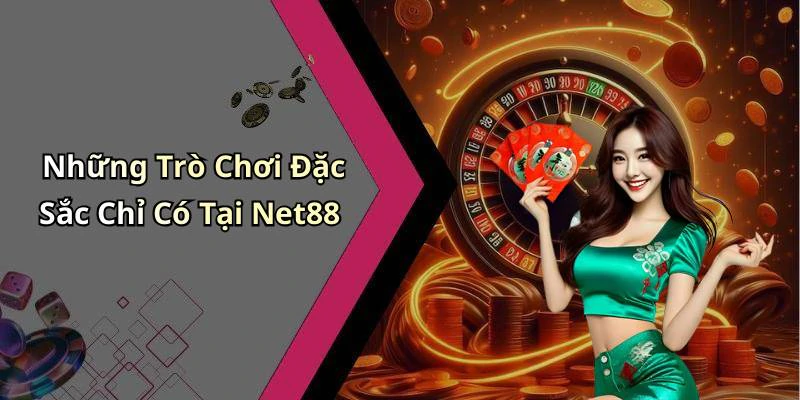 Những Trò Chơi Đặc Sắc Chỉ Có Tại Net88