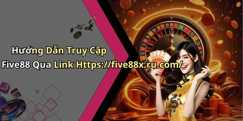 Hướng Dẫn Truy Cập Five88 Qua Link Https://five88x.ru.com/