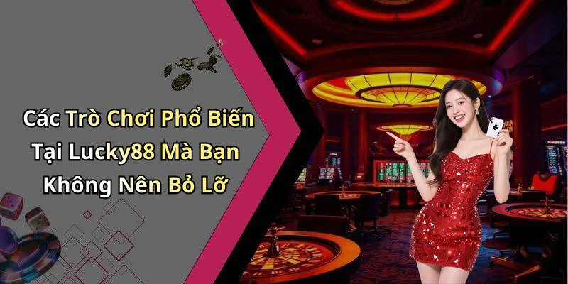 Các Trò Chơi Phổ Biến Tại Lucky88 Mà Bạn Không Nên Bỏ Lỡ
