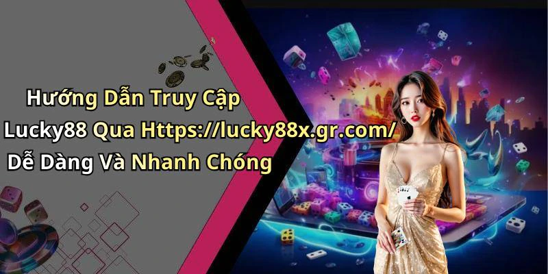 Hướng Dẫn Truy Cập Lucky88 Qua Https://lucky88x.gr.com/ Dễ Dàng Và Nhanh Chóng