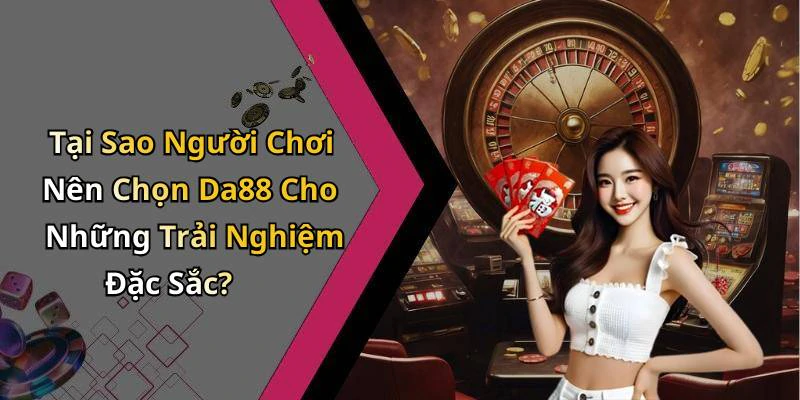 Tại Sao Người Chơi Nên Chọn Da88 Cho Những Trải Nghiệm Đặc Sắc?