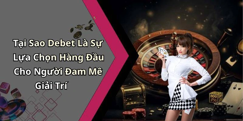 Tại Sao Debet Là Sự Lựa Chọn Hàng Đầu Cho Người Đam Mê Giải Trí