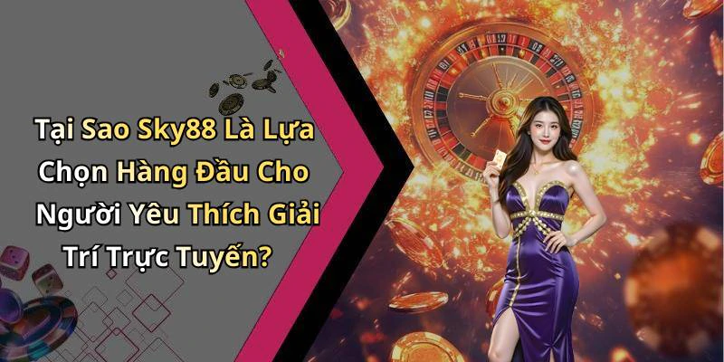 Tại Sao Sky88 Là Lựa Chọn Hàng Đầu Cho Người Yêu Thích Giải Trí Trực Tuyến?