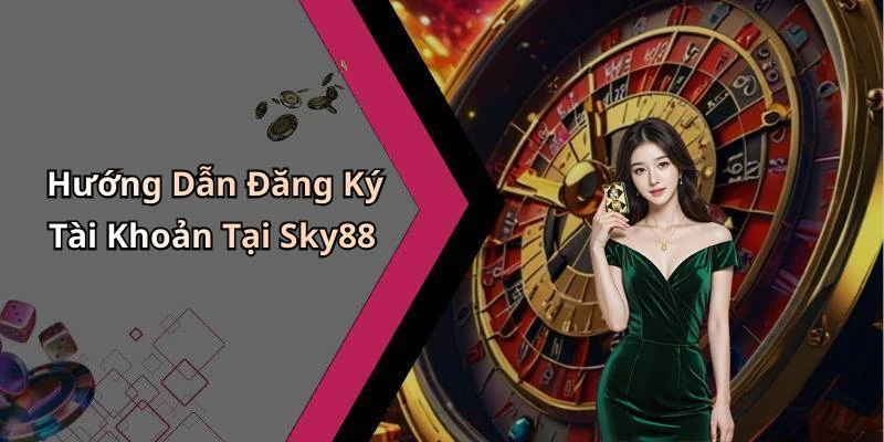 Hướng Dẫn Đăng Ký Tài Khoản Tại Sky88