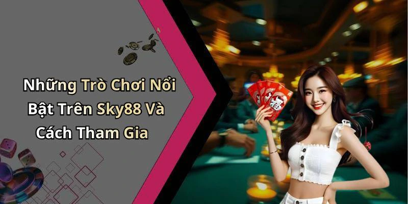 Những Trò Chơi Nổi Bật Trên Sky88 Và Cách Tham Gia
