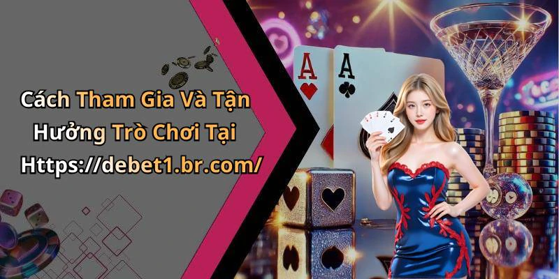 Cách Tham Gia Và Tận Hưởng Trò Chơi Tại Https://debet1.br.com/