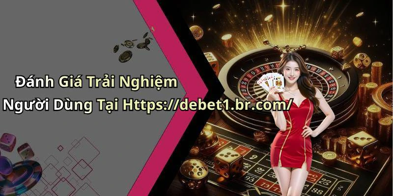 Đánh Giá Trải Nghiệm Người Dùng Tại Https://debet1.br.com/