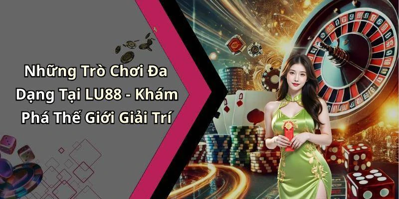 Những Trò Chơi Đa Dạng Tại LU88 - Khám Phá Thế Giới Giải Trí