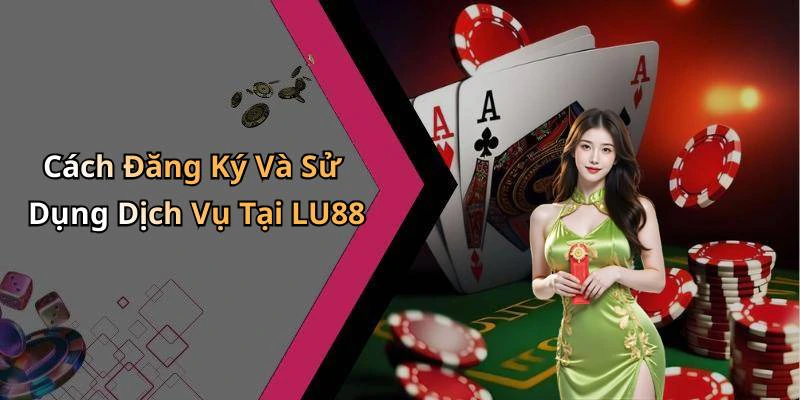 Cách Đăng Ký Và Sử Dụng Dịch Vụ Tại LU88