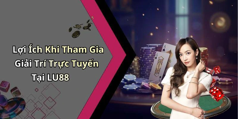 Lợi Ích Khi Tham Gia Giải Trí Trực Tuyến Tại LU88