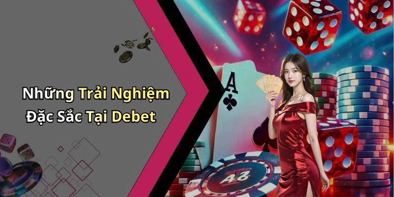 Những Trải Nghiệm Đặc Sắc Tại Debet