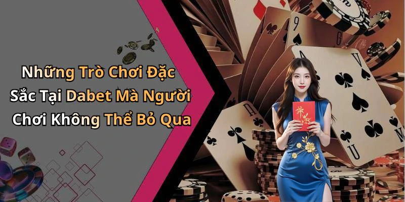 Những Trò Chơi Đặc Sắc Tại Dabet Mà Người Chơi Không Thể Bỏ Qua