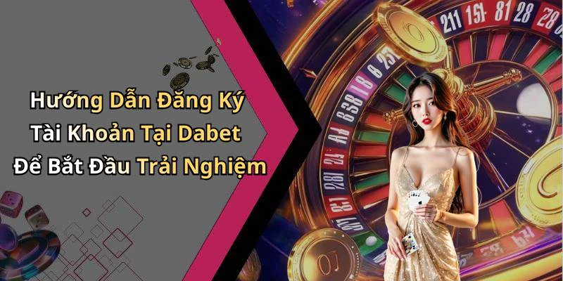 Hướng Dẫn Đăng Ký Tài Khoản Tại Dabet Để Bắt Đầu Trải Nghiệm