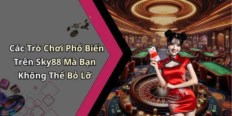 Các Trò Chơi Phổ Biến Trên Sky88 Mà Bạn Không Thể Bỏ Lỡ